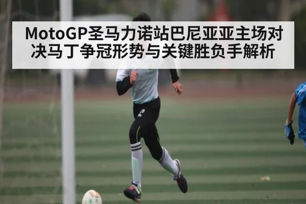 MotoGP圣马力诺站巴尼亚亚主场对决马丁争冠形势与关键胜负手解析