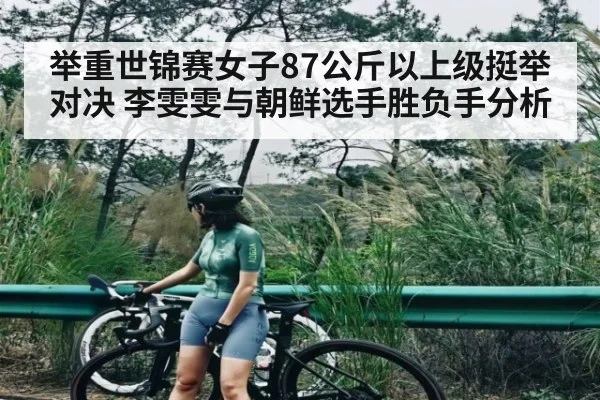 举重世锦赛女子87公斤以上级挺举对决 李雯雯与朝鲜选手胜负手分析
