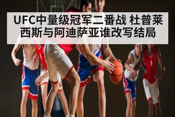 UFC中量级冠军二番战 杜普莱西斯与阿迪萨亚谁改写结局